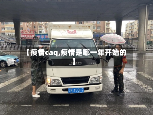 【疫情caq,疫情是哪一年开始的】-第1张图片