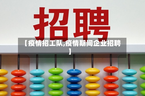 【疫情招工队,疫情期间企业招聘】-第1张图片