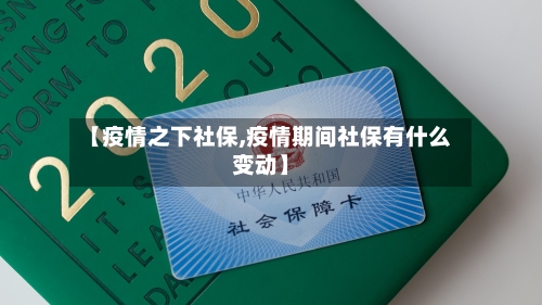 【疫情之下社保,疫情期间社保有什么变动】-第1张图片