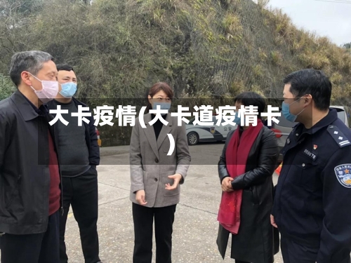 大卡疫情(大卡道疫情卡)-第3张图片
