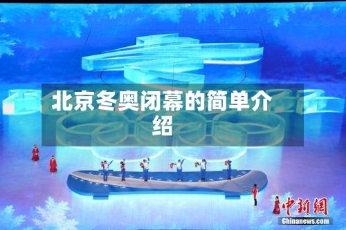 北京冬奥闭幕的简单介绍-第1张图片