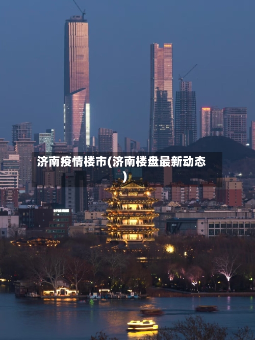 济南疫情楼市(济南楼盘最新动态)-第2张图片