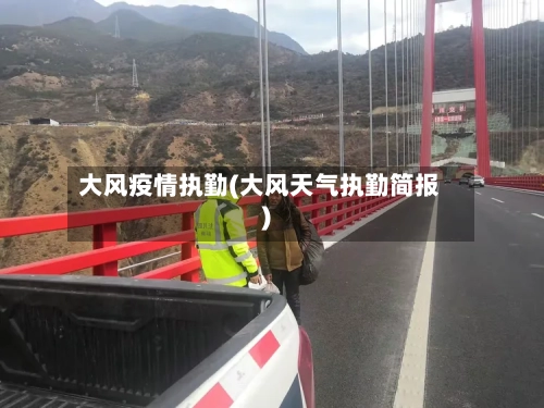 大风疫情执勤(大风天气执勤简报)-第2张图片