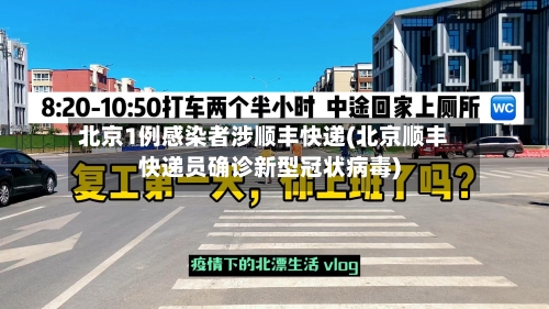 北京1例感染者涉顺丰快递(北京顺丰快递员确诊新型冠状病毒)-第3张图片