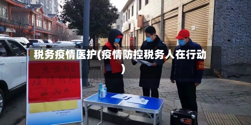 税务疫情医护(疫情防控税务人在行动)-第2张图片