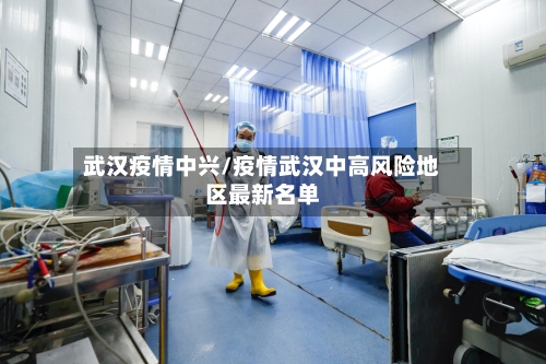 武汉疫情中兴/疫情武汉中高风险地区最新名单-第1张图片