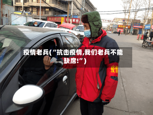 疫情老兵(“抗击疫情,我们老兵不能缺席!”)-第1张图片