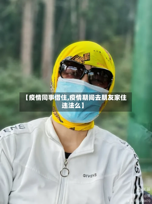 【疫情同事借住,疫情期间去朋友家住违法么】-第2张图片