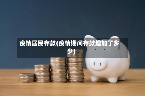 疫情居民存款(疫情期间存款增加了多少)-第2张图片