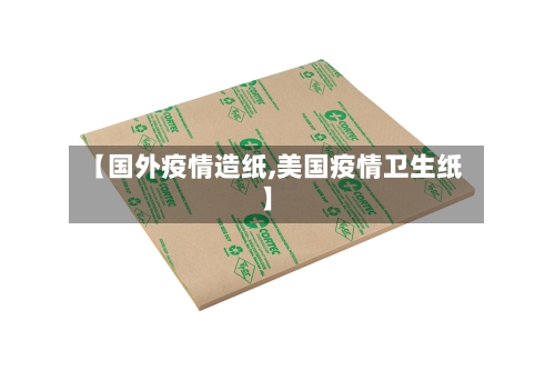 【国外疫情造纸,美国疫情卫生纸】-第1张图片