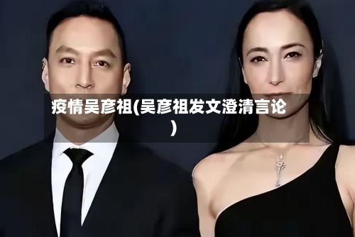 疫情吴彦祖(吴彦祖发文澄清言论)-第2张图片