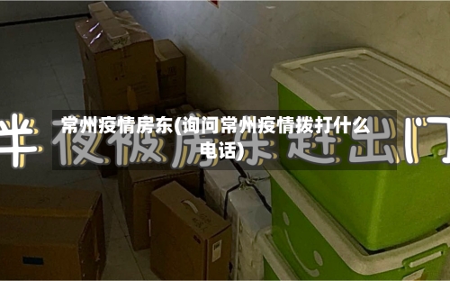 常州疫情房东(询问常州疫情拨打什么电话)-第2张图片