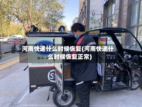 河南快递什么时候恢复(河南快递什么时候恢复正常)-第3张图片