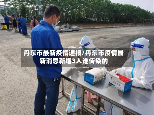 丹东市最新疫情通报/丹东市疫情最新消息新增3人谁传染的-第1张图片