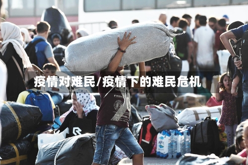 疫情对难民/疫情下的难民危机-第2张图片