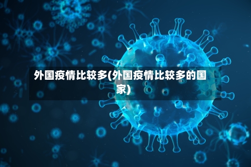 外国疫情比较多(外国疫情比较多的国家)-第3张图片