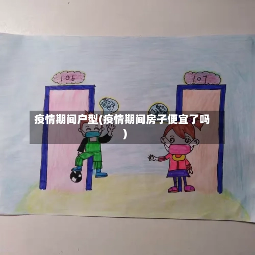 疫情期间户型(疫情期间房子便宜了吗)-第1张图片