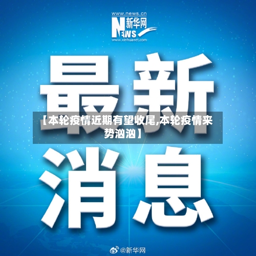 【本轮疫情近期有望收尾,本轮疫情来势汹汹】-第3张图片
