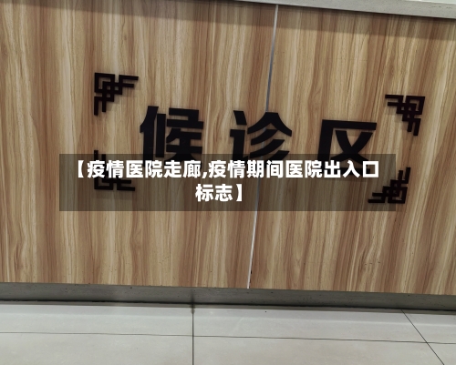 【疫情医院走廊,疫情期间医院出入口标志】-第2张图片