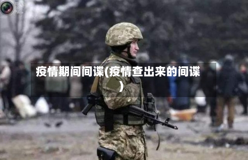 疫情期间间谍(疫情查出来的间谍)-第1张图片