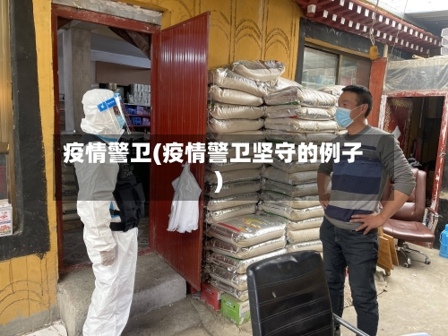 疫情警卫(疫情警卫坚守的例子)-第3张图片