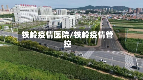 铁岭疫情医院/铁岭疫情管控-第3张图片