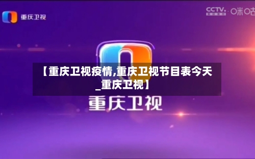 【重庆卫视疫情,重庆卫视节目表今天_重庆卫视】-第2张图片
