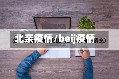 北亲疫情/beij疫情-第1张图片