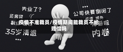 疫情不准裁员/疫情期间能裁员不给赔偿吗-第2张图片