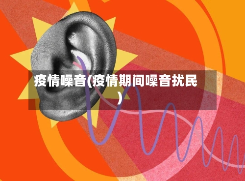 疫情噪音(疫情期间噪音扰民)-第1张图片