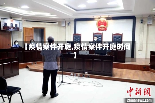 【疫情案件开庭,疫情案件开庭时间】-第1张图片