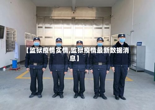 【监狱疫情实情,监狱疫情最新数据消息】-第1张图片