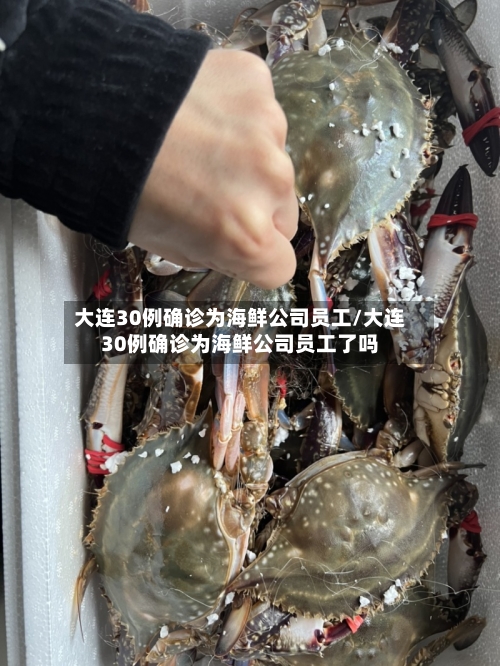 大连30例确诊为海鲜公司员工/大连30例确诊为海鲜公司员工了吗-第2张图片