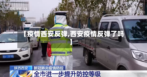 【疫情西安反弹,西安疫情反弹了吗】-第1张图片