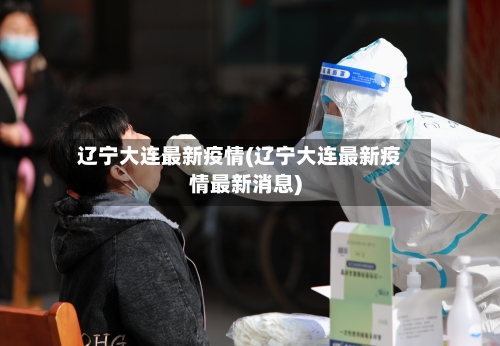 辽宁大连最新疫情(辽宁大连最新疫情最新消息)-第1张图片