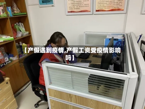 【产假遇到疫情,产假工资受疫情影响吗】-第2张图片