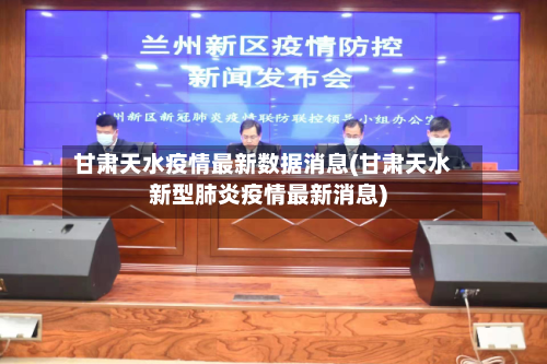 甘肃天水疫情最新数据消息(甘肃天水新型肺炎疫情最新消息)-第1张图片