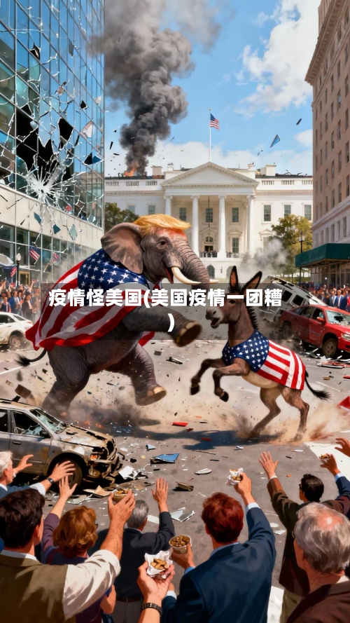 疫情怪美国(美国疫情一团糟)-第1张图片