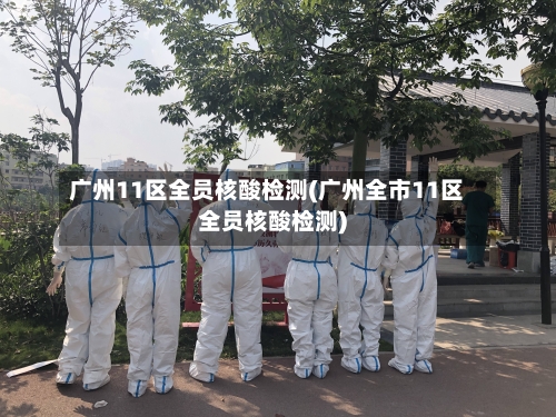 广州11区全员核酸检测(广州全市11区全员核酸检测)-第3张图片