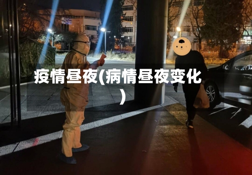 疫情昼夜(病情昼夜变化)-第1张图片