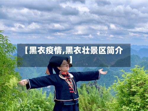 【黑衣疫情,黑衣壮景区简介】-第2张图片