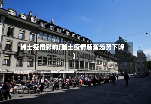 瑞士疫情影响(瑞士疫情新增趋势下降)-第1张图片