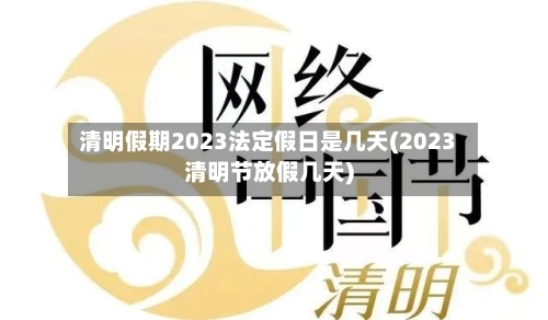 清明假期2023法定假日是几天(2023清明节放假几天)-第1张图片