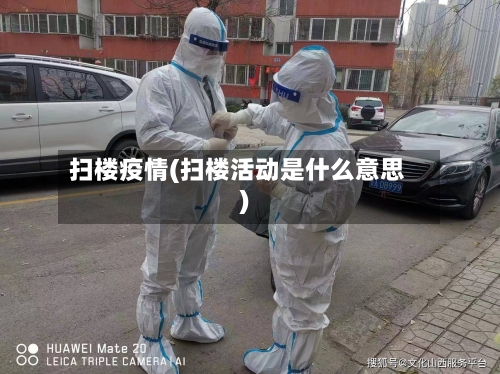 扫楼疫情(扫楼活动是什么意思)-第1张图片