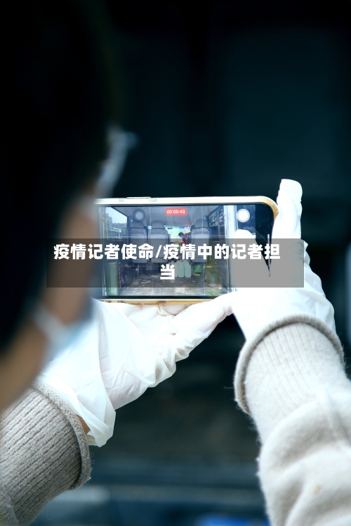 疫情记者使命/疫情中的记者担当-第1张图片