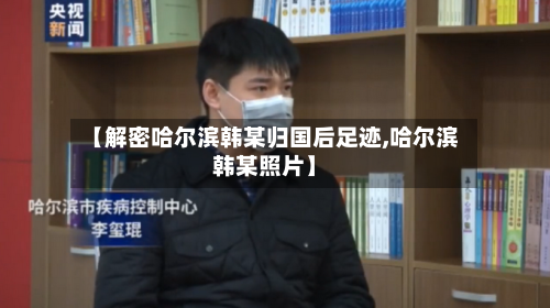 【解密哈尔滨韩某归国后足迹,哈尔滨韩某照片】-第2张图片