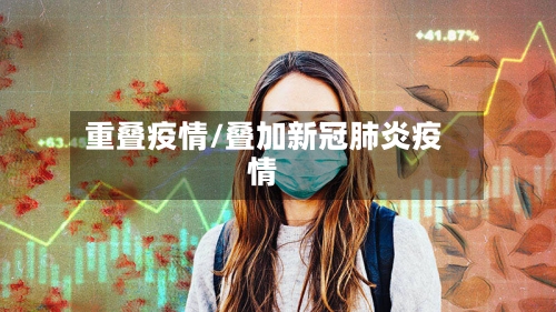 重叠疫情/叠加新冠肺炎疫情-第1张图片