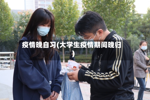 疫情晚自习(大学生疫情期间晚归)-第1张图片