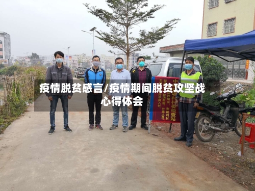 疫情脱贫感言/疫情期间脱贫攻坚战心得体会-第2张图片