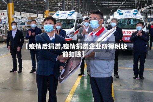 【疫情后捐赠,疫情捐赠企业所得税税前扣除】-第3张图片